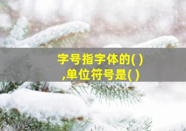 字号指字体的( ),单位符号是( )